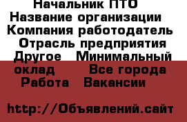 Начальник ПТО › Название организации ­ Компания-работодатель › Отрасль предприятия ­ Другое › Минимальный оклад ­ 1 - Все города Работа » Вакансии   